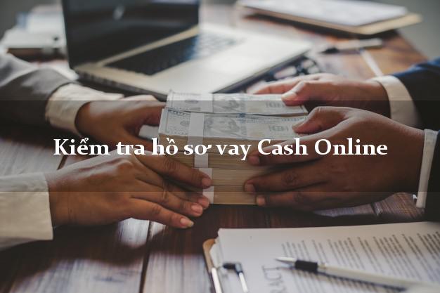 Kiểm tra hồ sơ vay Cash Online