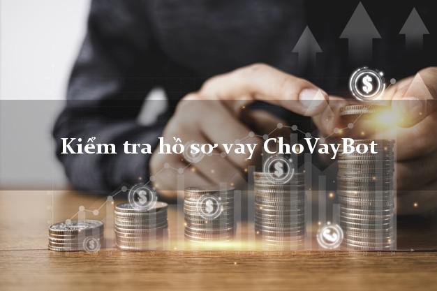 Kiểm tra hồ sơ vay ChoVayBot
