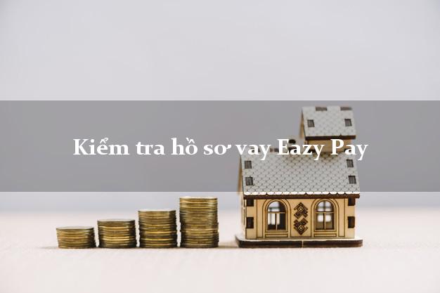 Kiểm tra hồ sơ vay Eazy Pay