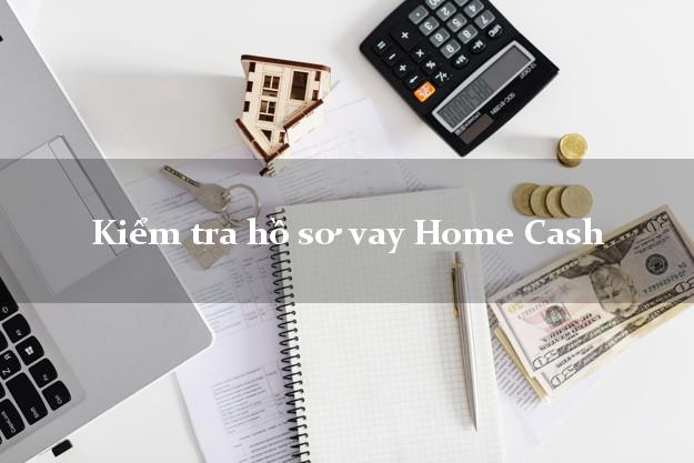 Kiểm tra hồ sơ vay Home Cash
