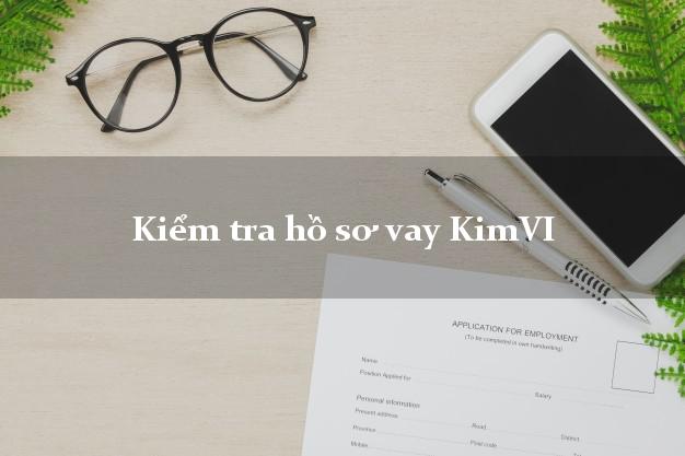 Kiểm tra hồ sơ vay KimVI