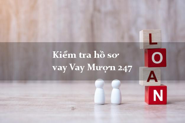 Kiểm tra hồ sơ vay Vay Mượn 247