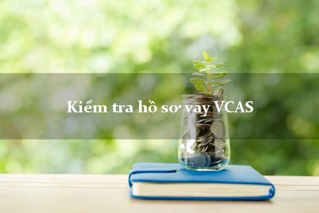 Kiểm tra hồ sơ vay VCAS