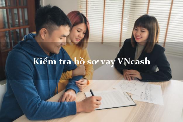 Kiểm tra hồ sơ vay VNcash