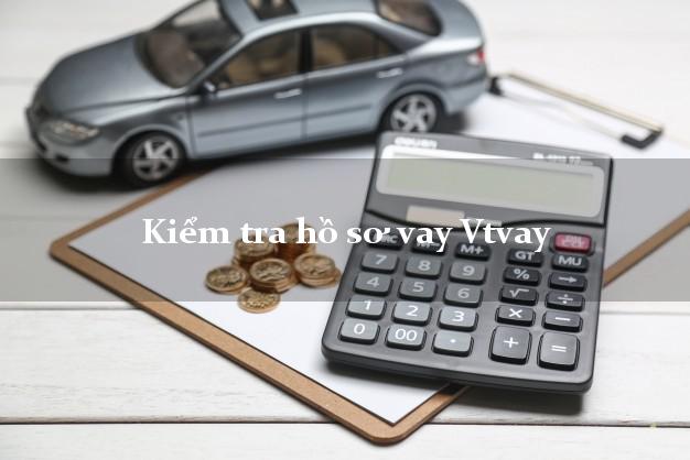 Kiểm tra hồ sơ vay Vtvay