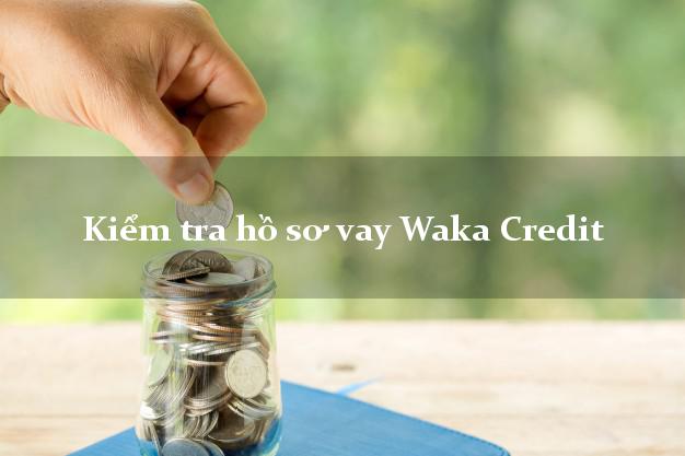Kiểm tra hồ sơ vay Waka Credit