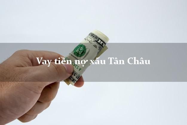 Vay tiền nợ xấu Tân Châu Tây Ninh