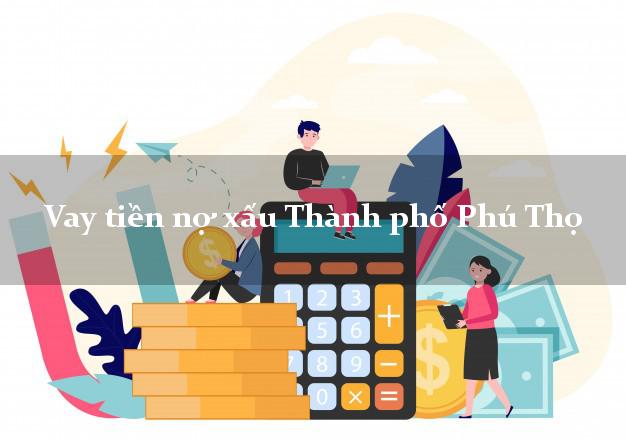 Vay tiền nợ xấu Thành phố Phú Thọ