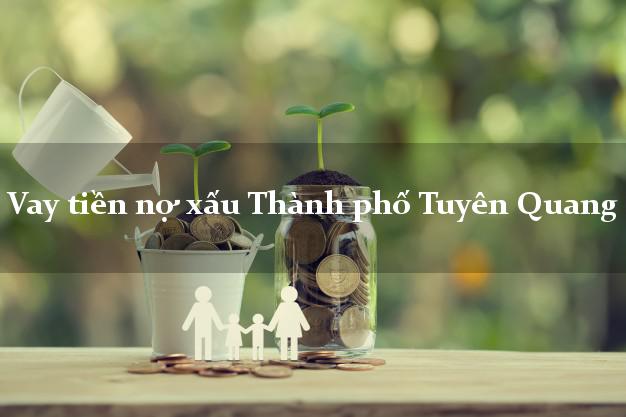 Vay tiền nợ xấu Thành phố Tuyên Quang