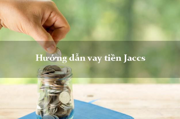 Hướng dẫn vay tiền Jaccs lãi suất thấp