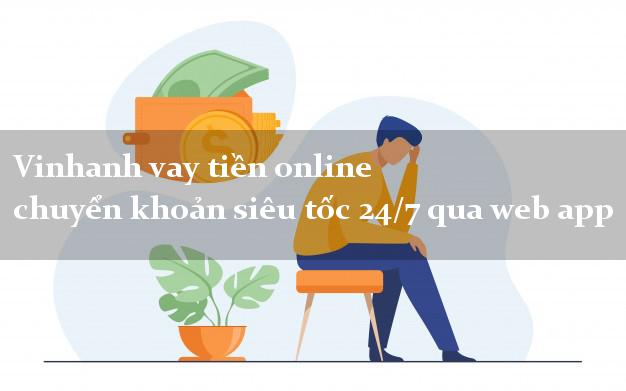 Vinhanh vay tiền online chuyển khoản siêu tốc 24/7 qua web app