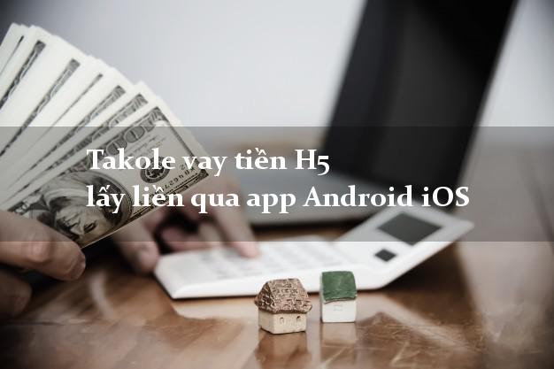 Takole vay tiền H5 lấy liền qua app Android iOS