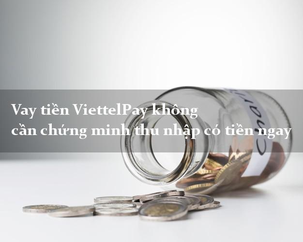 Vay tiền ViettelPay không cần chứng minh thu nhập có tiền ngay