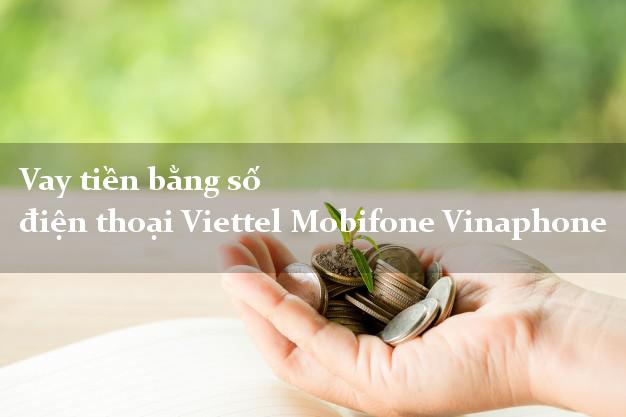 Vay tiền bằng số điện thoại Viettel Mobifone Vinaphone