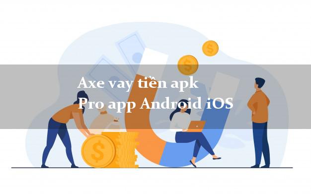 Axe vay tiền apk Pro app Android iOS