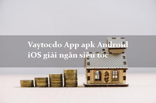 Vaytocdo App apk Android iOS giải ngân siêu tốc