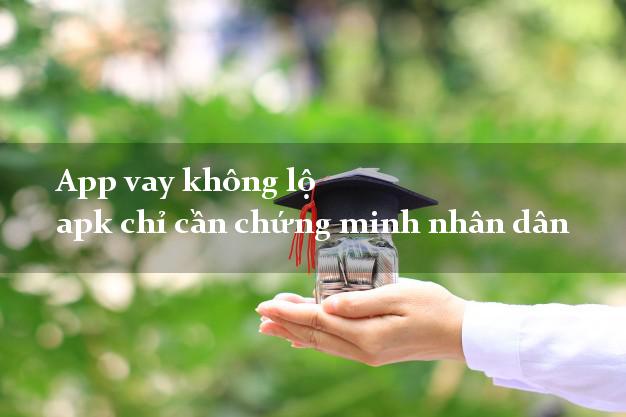 App vay không lộ apk chỉ cần chứng minh nhân dân