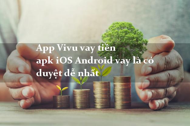 App Vivu vay tiền apk iOS Android vay là có duyệt dễ nhất