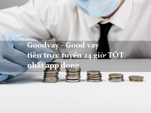Goodvay - Good vay tiền trực tuyến 24 giờ TỐT nhất app dong