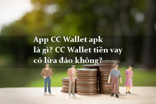 App CC Wallet apk là gì? CC Wallet tiền vay có lừa đảo không?