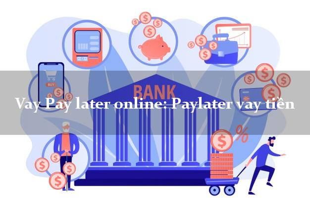 Vay Pay later online: Paylater vay tiền cấp tốc 24 giờ