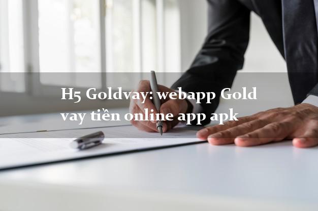 H5 Goldvay: webapp Gold vay tiền online app apk nóng gấp toàn quốc